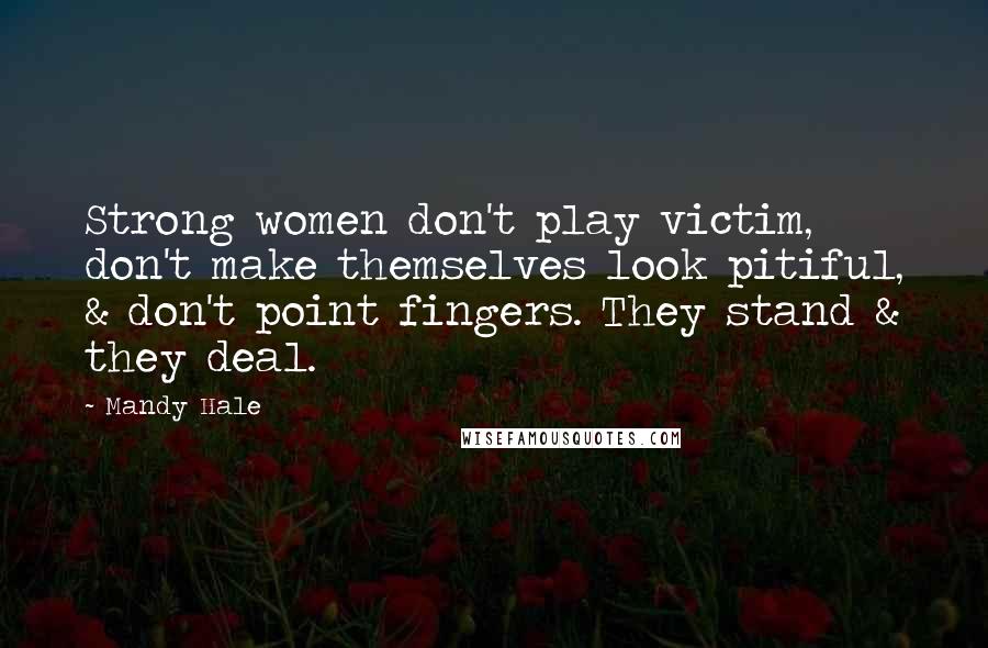 Mandy Hale Quotes: Strong women don't play victim, don't make themselves look pitiful, & don't point fingers. They stand & they deal.