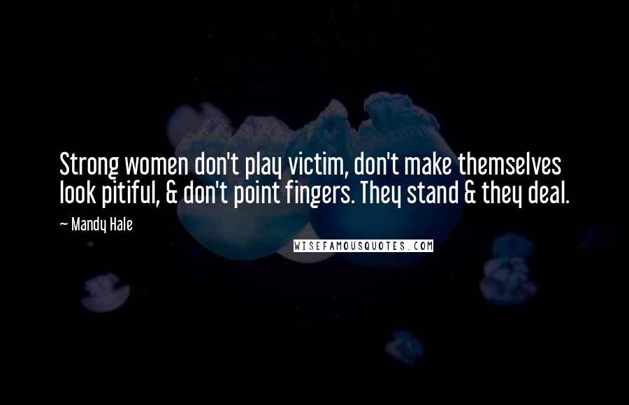 Mandy Hale Quotes: Strong women don't play victim, don't make themselves look pitiful, & don't point fingers. They stand & they deal.