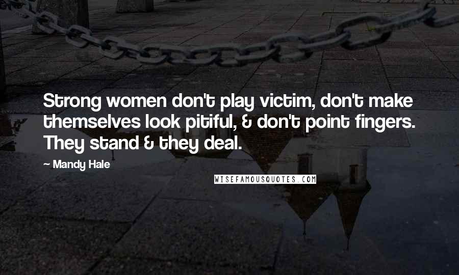 Mandy Hale Quotes: Strong women don't play victim, don't make themselves look pitiful, & don't point fingers. They stand & they deal.
