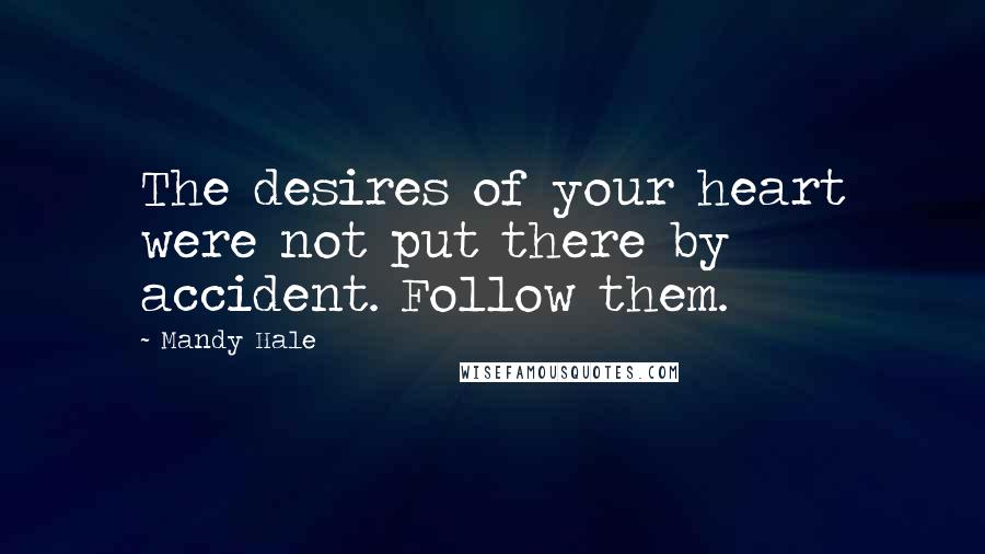 Mandy Hale Quotes: The desires of your heart were not put there by accident. Follow them.