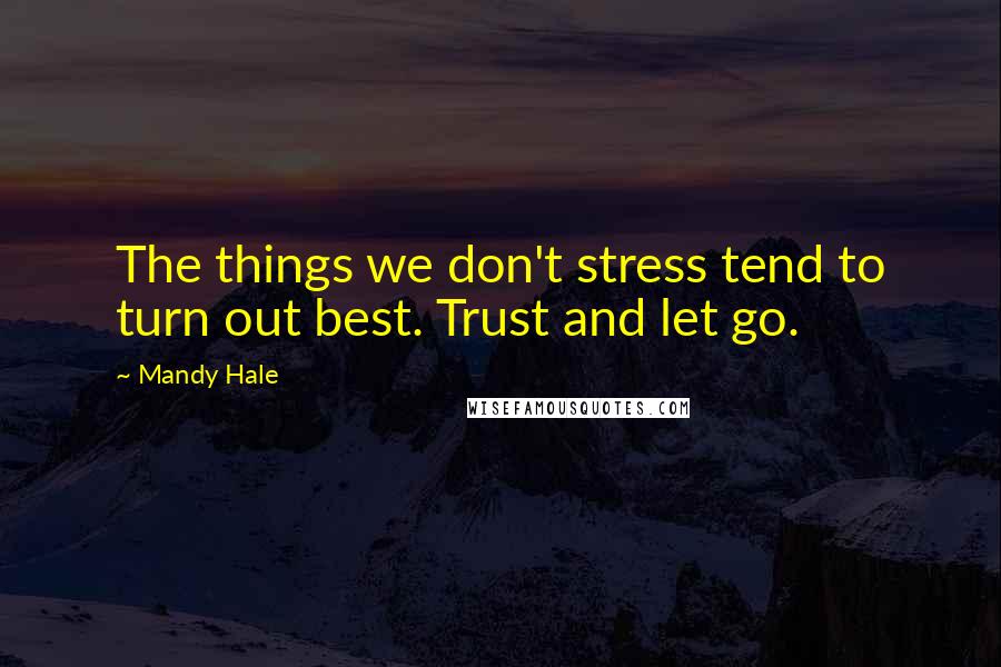 Mandy Hale Quotes: The things we don't stress tend to turn out best. Trust and let go.