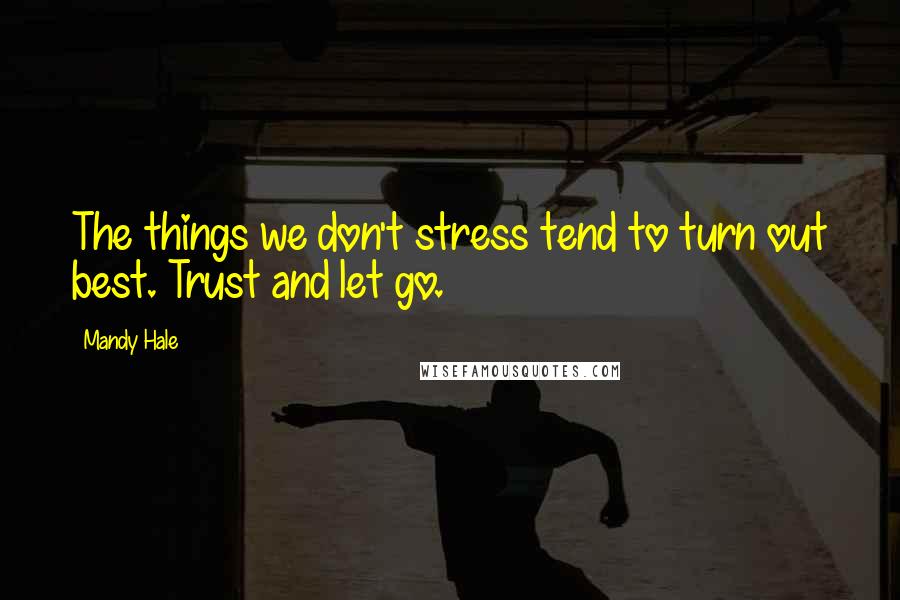 Mandy Hale Quotes: The things we don't stress tend to turn out best. Trust and let go.