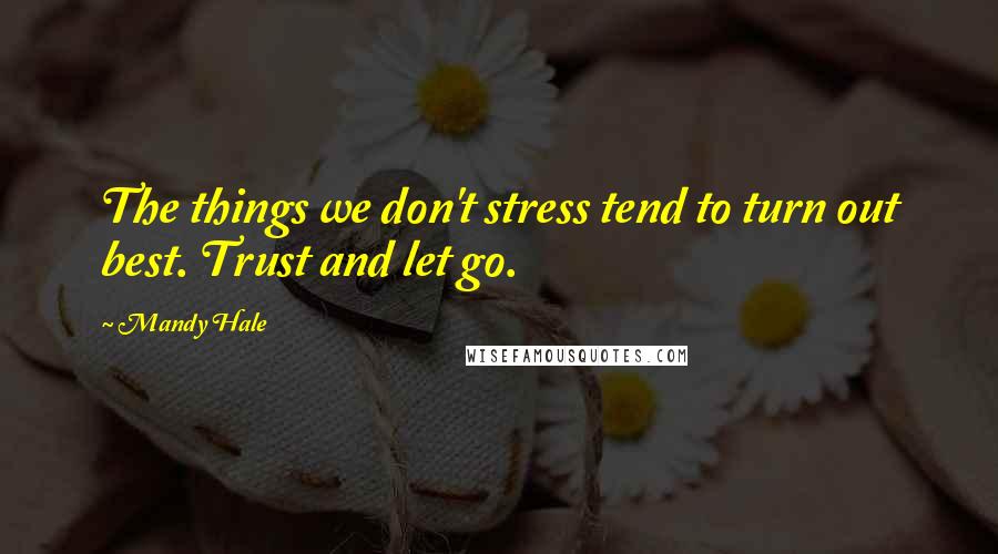 Mandy Hale Quotes: The things we don't stress tend to turn out best. Trust and let go.