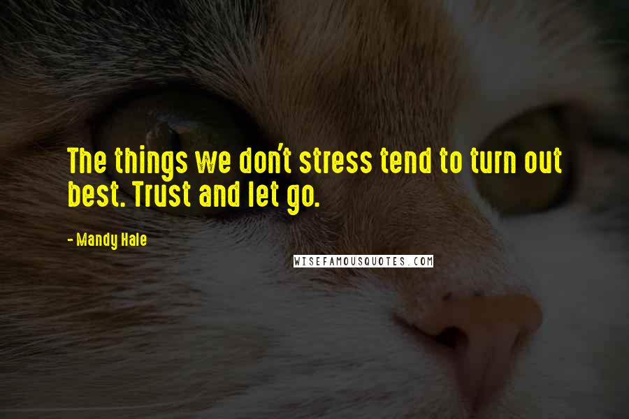 Mandy Hale Quotes: The things we don't stress tend to turn out best. Trust and let go.