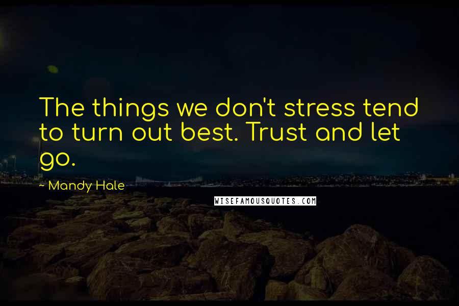 Mandy Hale Quotes: The things we don't stress tend to turn out best. Trust and let go.