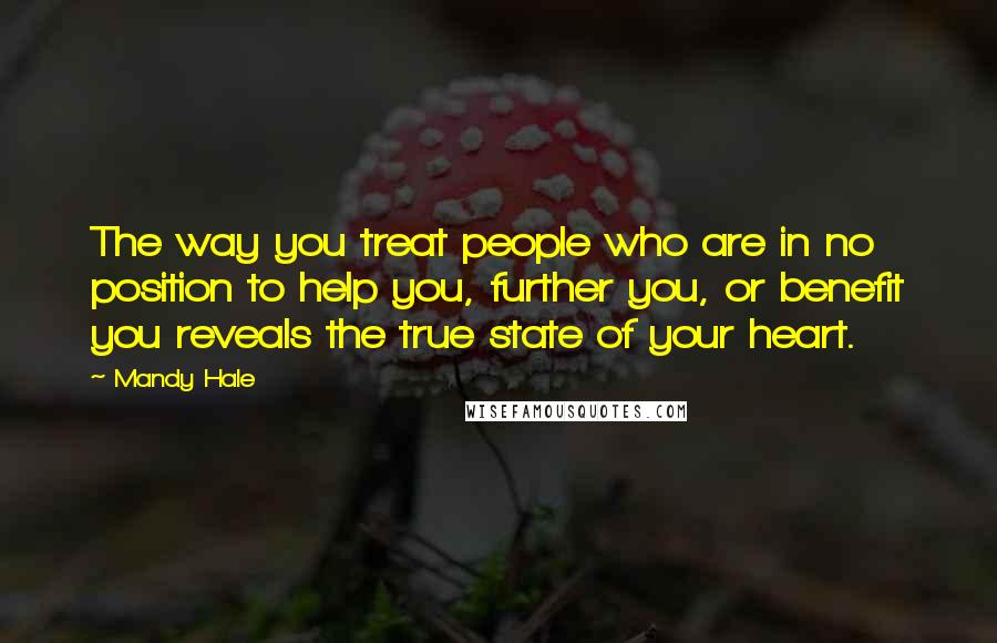 Mandy Hale Quotes: The way you treat people who are in no position to help you, further you, or benefit you reveals the true state of your heart.