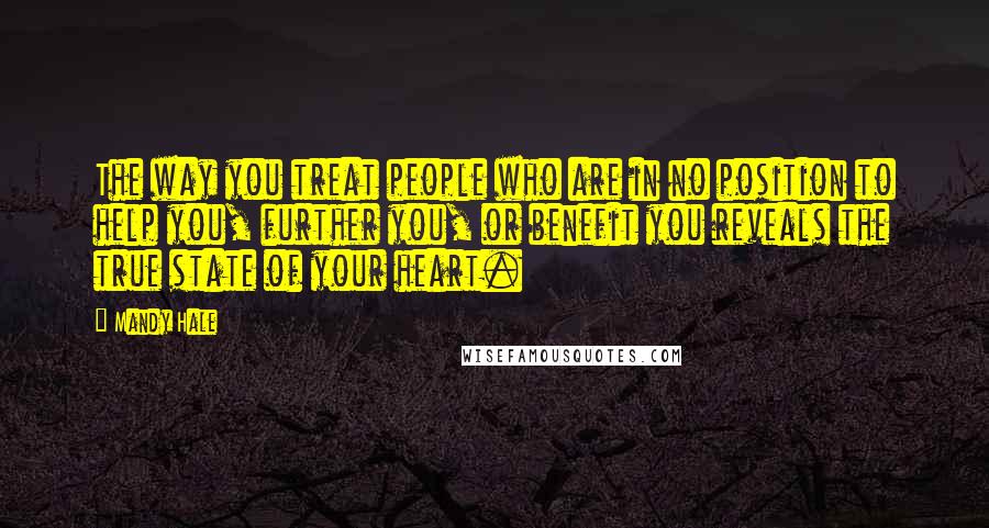 Mandy Hale Quotes: The way you treat people who are in no position to help you, further you, or benefit you reveals the true state of your heart.