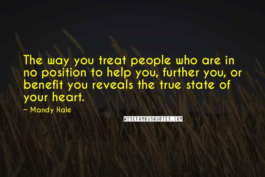 Mandy Hale Quotes: The way you treat people who are in no position to help you, further you, or benefit you reveals the true state of your heart.