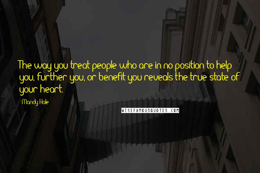 Mandy Hale Quotes: The way you treat people who are in no position to help you, further you, or benefit you reveals the true state of your heart.