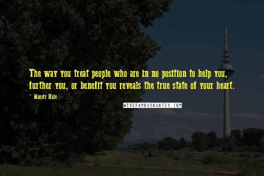 Mandy Hale Quotes: The way you treat people who are in no position to help you, further you, or benefit you reveals the true state of your heart.