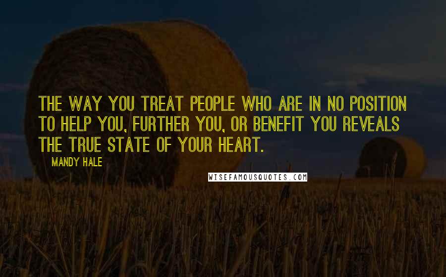 Mandy Hale Quotes: The way you treat people who are in no position to help you, further you, or benefit you reveals the true state of your heart.