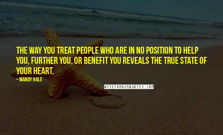 Mandy Hale Quotes: The way you treat people who are in no position to help you, further you, or benefit you reveals the true state of your heart.