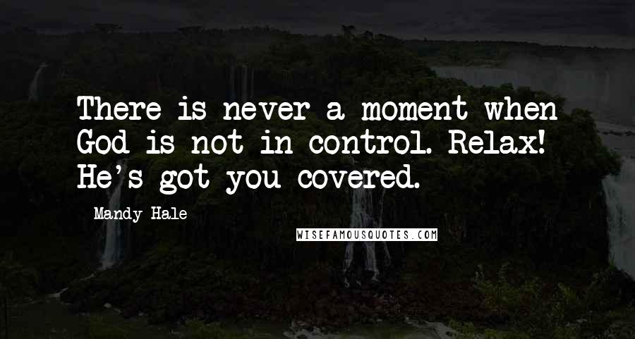 Mandy Hale Quotes: There is never a moment when God is not in control. Relax! He's got you covered.