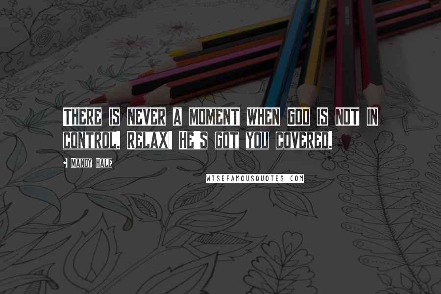 Mandy Hale Quotes: There is never a moment when God is not in control. Relax! He's got you covered.