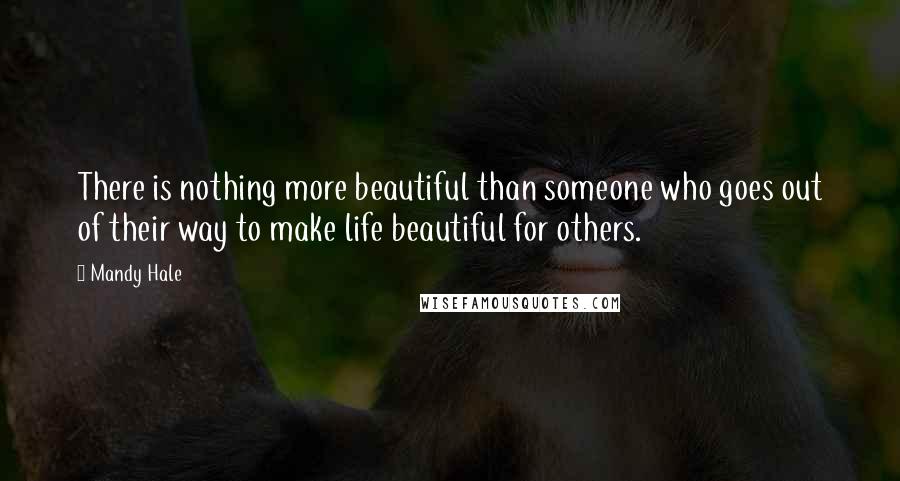 Mandy Hale Quotes: There is nothing more beautiful than someone who goes out of their way to make life beautiful for others.