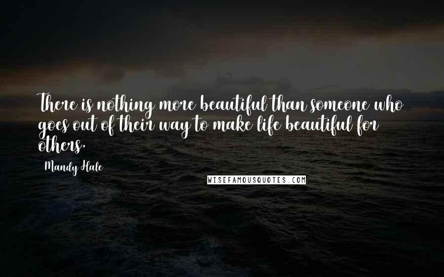 Mandy Hale Quotes: There is nothing more beautiful than someone who goes out of their way to make life beautiful for others.