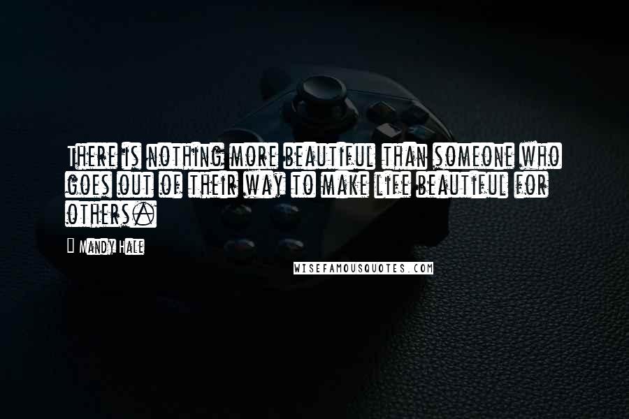 Mandy Hale Quotes: There is nothing more beautiful than someone who goes out of their way to make life beautiful for others.