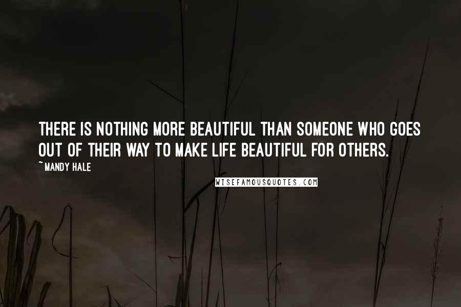 Mandy Hale Quotes: There is nothing more beautiful than someone who goes out of their way to make life beautiful for others.