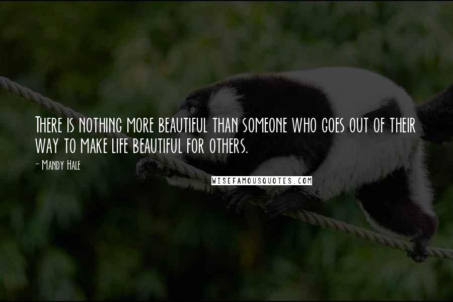 Mandy Hale Quotes: There is nothing more beautiful than someone who goes out of their way to make life beautiful for others.