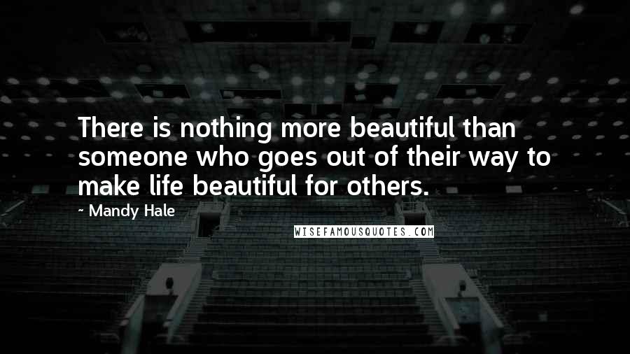 Mandy Hale Quotes: There is nothing more beautiful than someone who goes out of their way to make life beautiful for others.