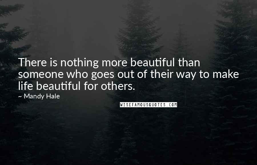 Mandy Hale Quotes: There is nothing more beautiful than someone who goes out of their way to make life beautiful for others.