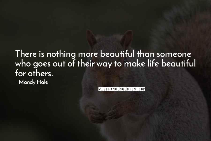 Mandy Hale Quotes: There is nothing more beautiful than someone who goes out of their way to make life beautiful for others.