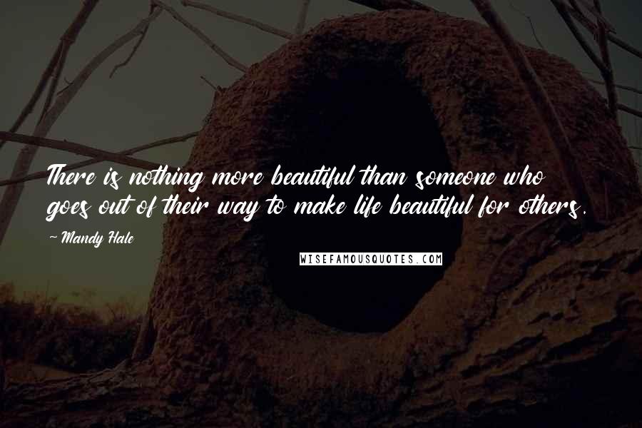 Mandy Hale Quotes: There is nothing more beautiful than someone who goes out of their way to make life beautiful for others.