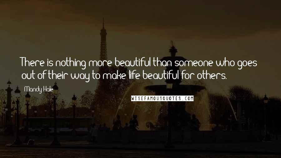 Mandy Hale Quotes: There is nothing more beautiful than someone who goes out of their way to make life beautiful for others.