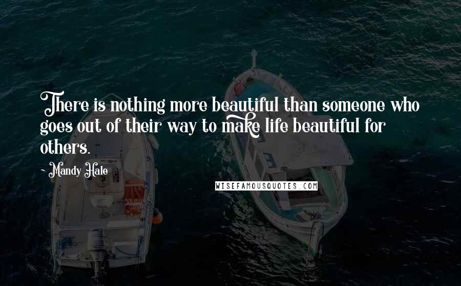 Mandy Hale Quotes: There is nothing more beautiful than someone who goes out of their way to make life beautiful for others.