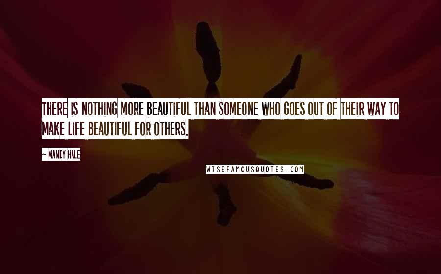 Mandy Hale Quotes: There is nothing more beautiful than someone who goes out of their way to make life beautiful for others.