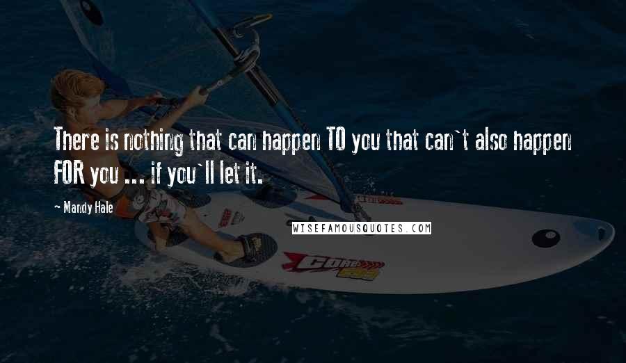 Mandy Hale Quotes: There is nothing that can happen TO you that can't also happen FOR you ... if you'll let it.