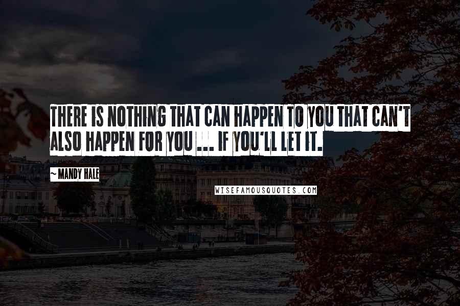 Mandy Hale Quotes: There is nothing that can happen TO you that can't also happen FOR you ... if you'll let it.