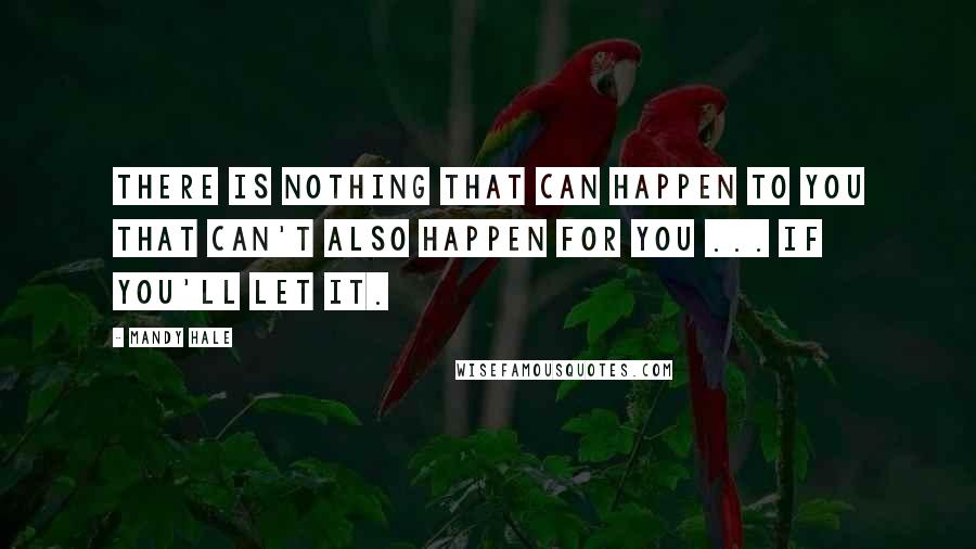 Mandy Hale Quotes: There is nothing that can happen TO you that can't also happen FOR you ... if you'll let it.