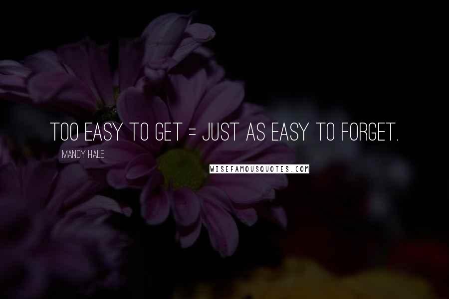 Mandy Hale Quotes: Too easy to get = Just as easy to forget.