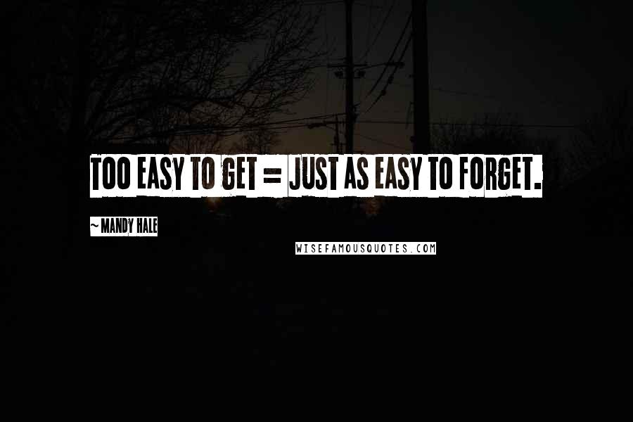 Mandy Hale Quotes: Too easy to get = Just as easy to forget.