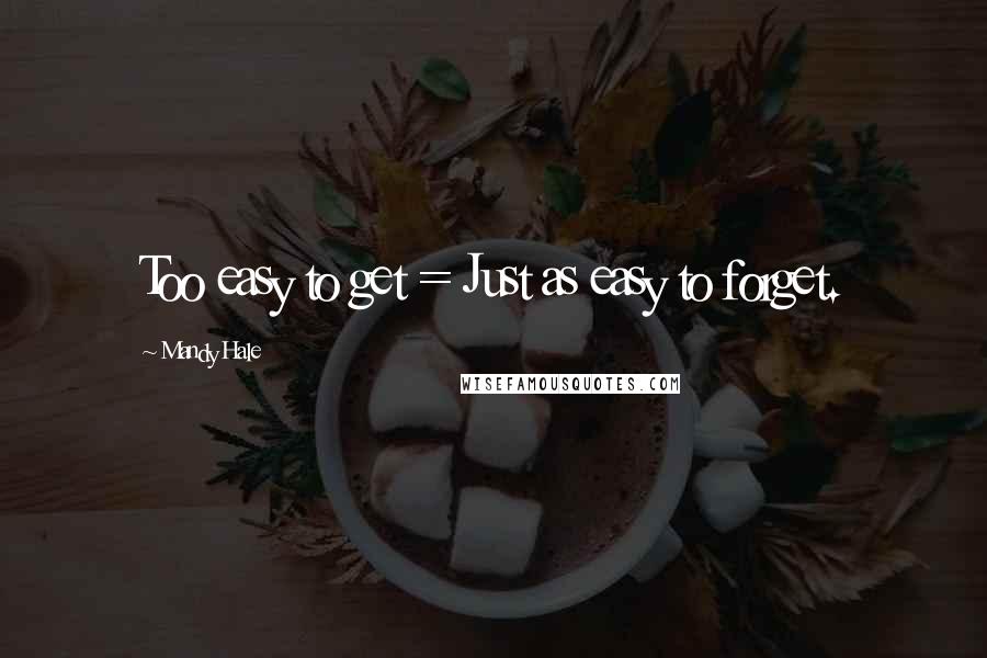Mandy Hale Quotes: Too easy to get = Just as easy to forget.