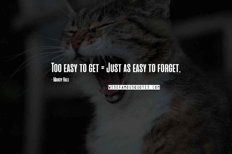 Mandy Hale Quotes: Too easy to get = Just as easy to forget.