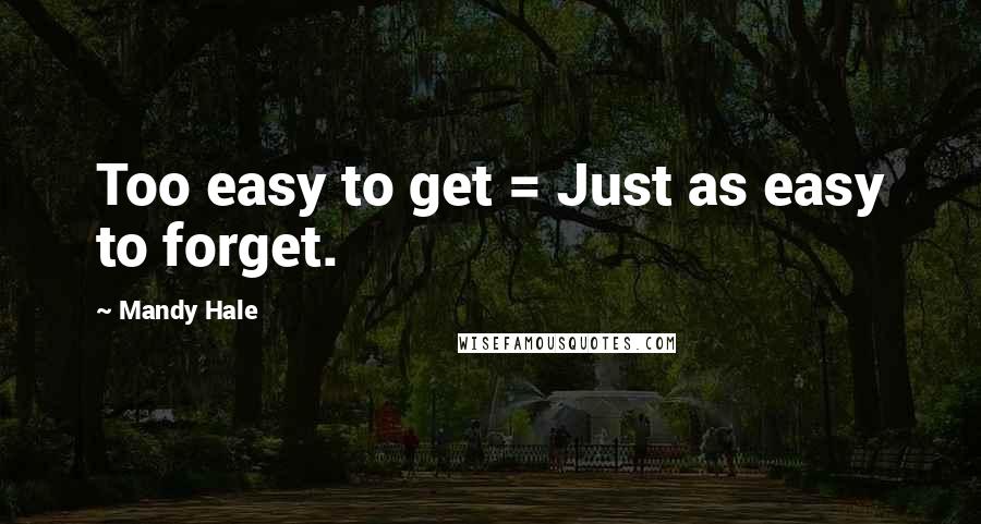 Mandy Hale Quotes: Too easy to get = Just as easy to forget.