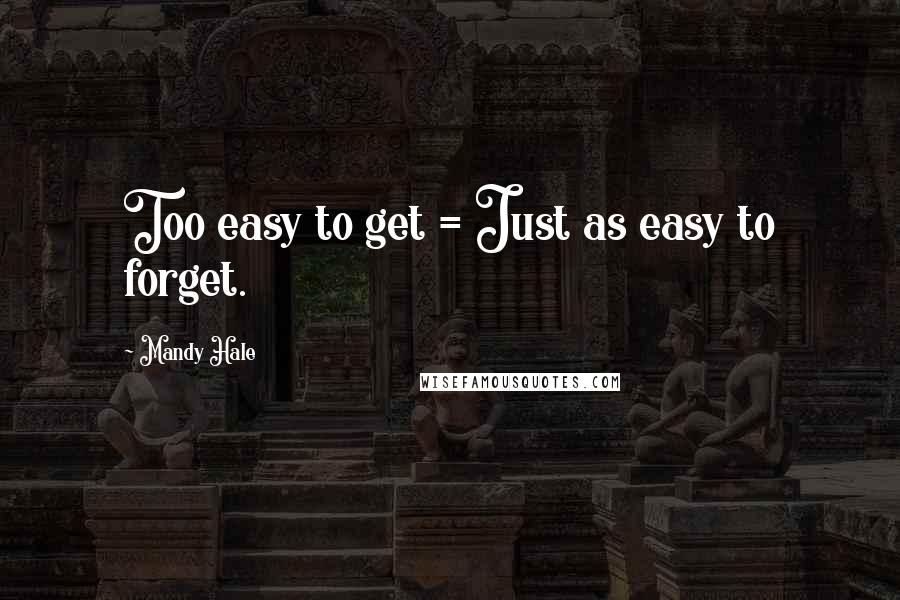 Mandy Hale Quotes: Too easy to get = Just as easy to forget.