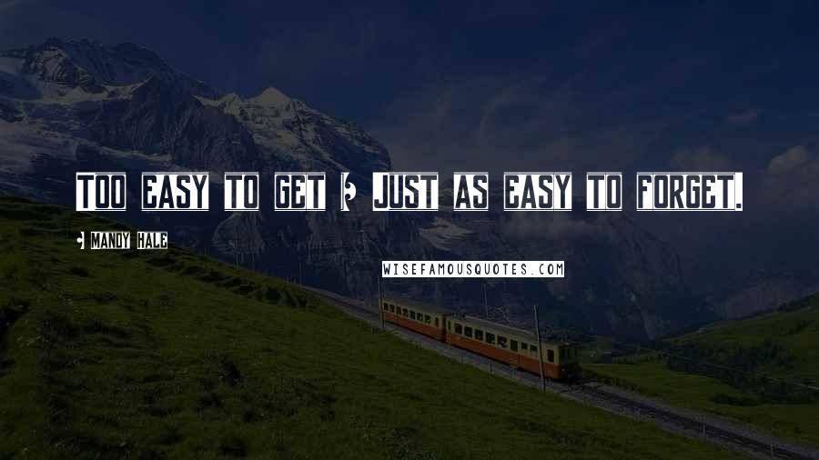 Mandy Hale Quotes: Too easy to get = Just as easy to forget.