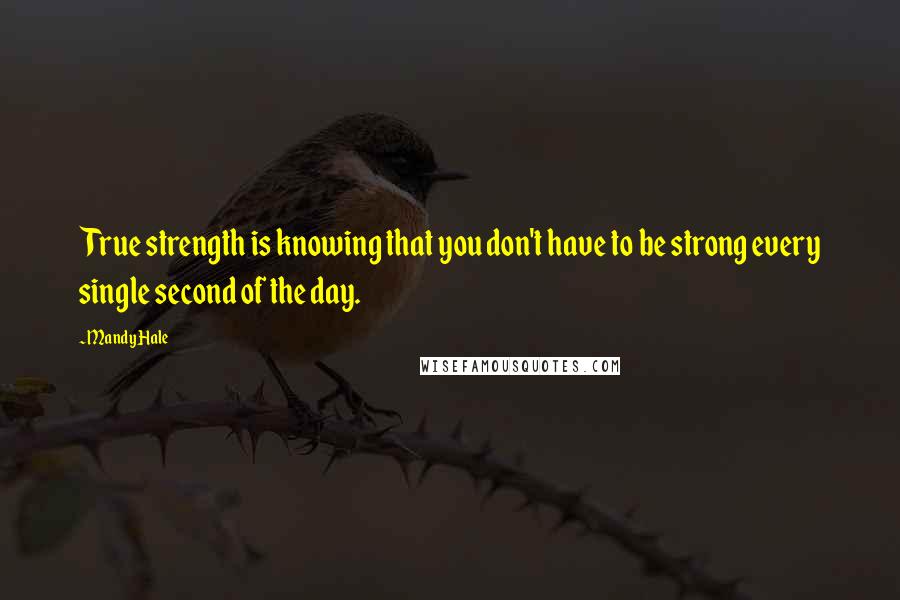 Mandy Hale Quotes: True strength is knowing that you don't have to be strong every single second of the day.