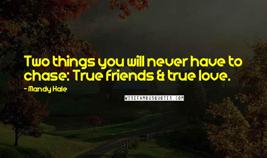 Mandy Hale Quotes: Two things you will never have to chase: True friends & true love.