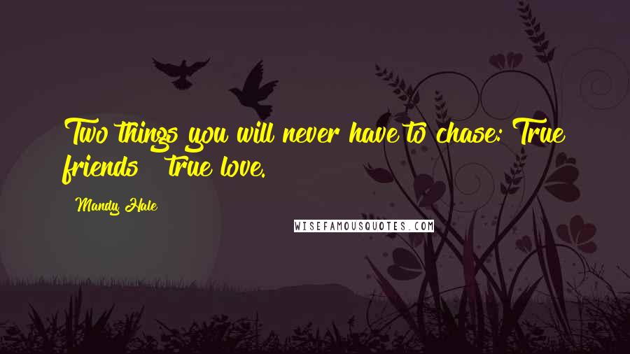 Mandy Hale Quotes: Two things you will never have to chase: True friends & true love.