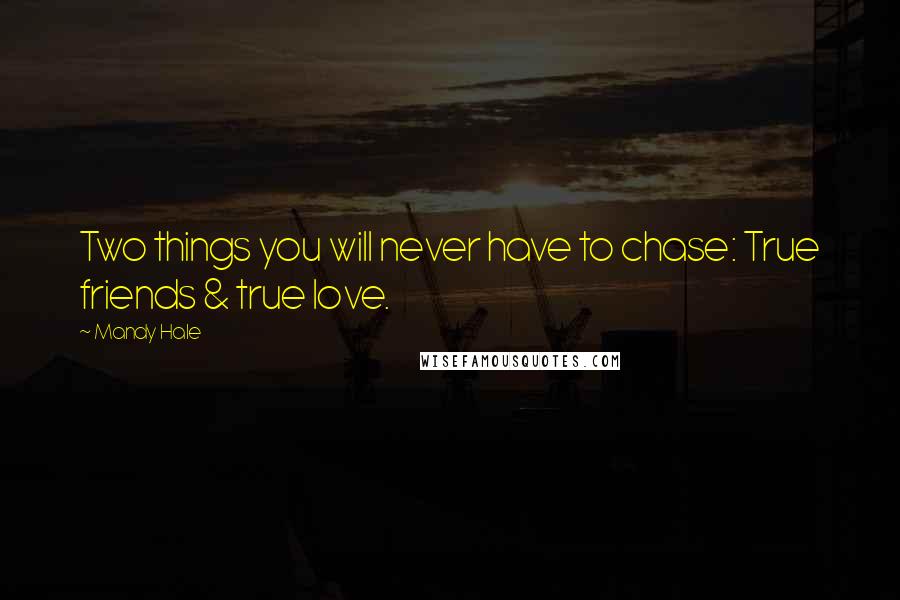 Mandy Hale Quotes: Two things you will never have to chase: True friends & true love.