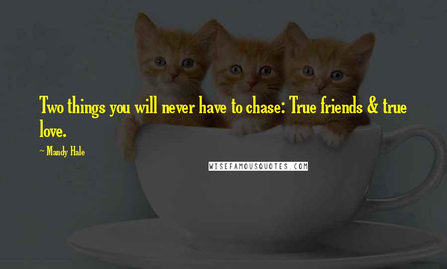 Mandy Hale Quotes: Two things you will never have to chase: True friends & true love.