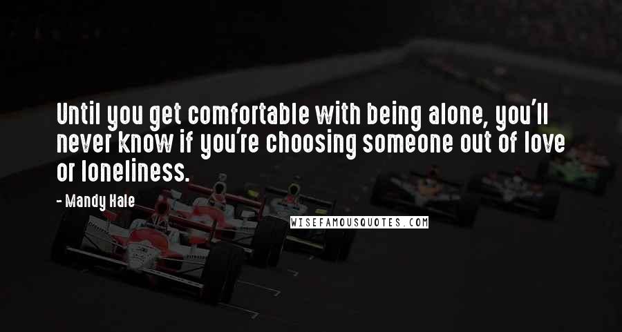 Mandy Hale Quotes: Until you get comfortable with being alone, you'll never know if you're choosing someone out of love or loneliness.