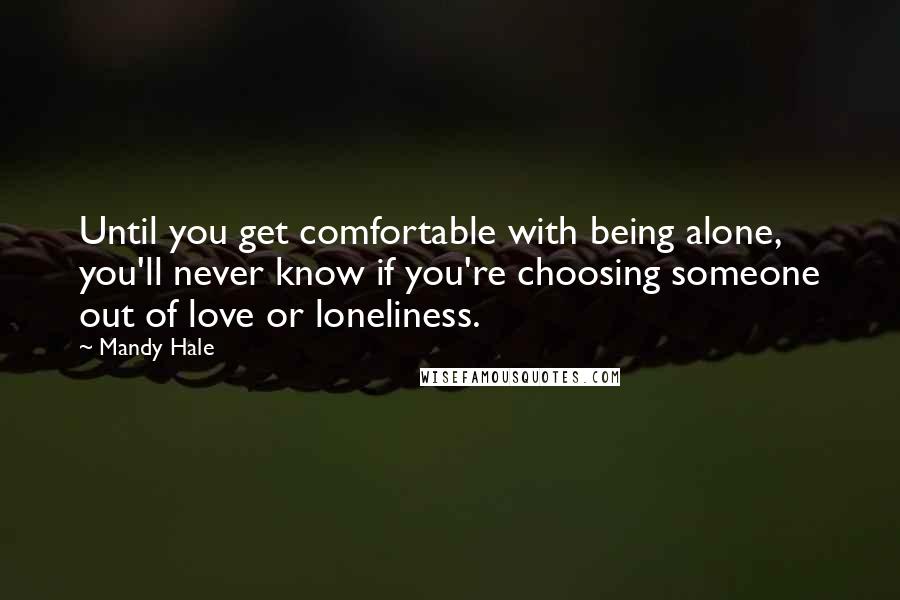 Mandy Hale Quotes: Until you get comfortable with being alone, you'll never know if you're choosing someone out of love or loneliness.