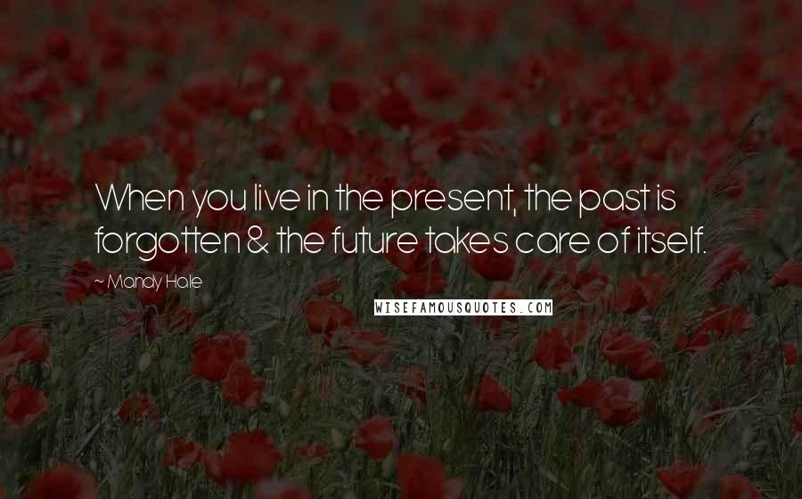 Mandy Hale Quotes: When you live in the present, the past is forgotten & the future takes care of itself.