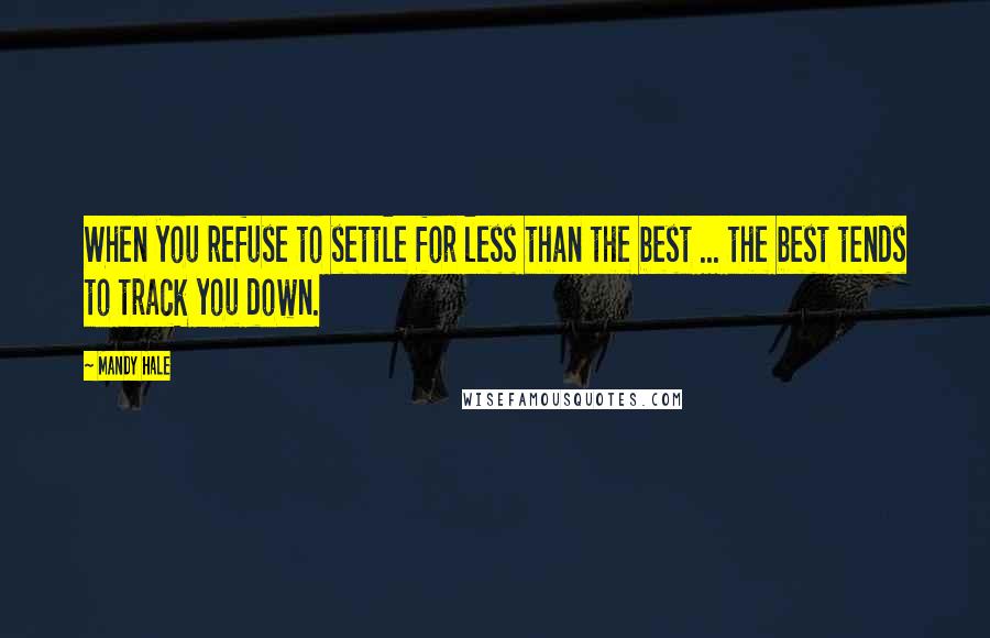 Mandy Hale Quotes: When you refuse to settle for less than the best ... the best tends to track you down.