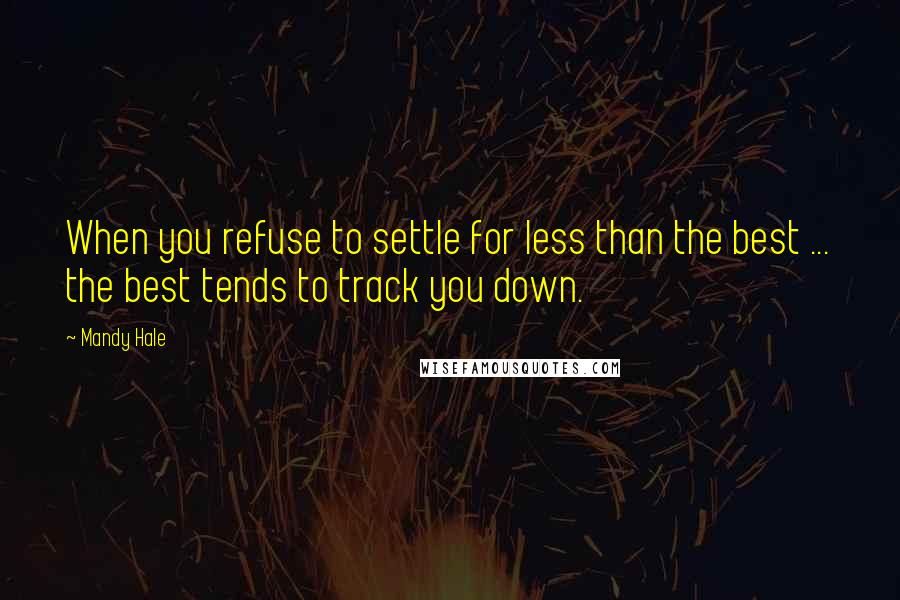 Mandy Hale Quotes: When you refuse to settle for less than the best ... the best tends to track you down.